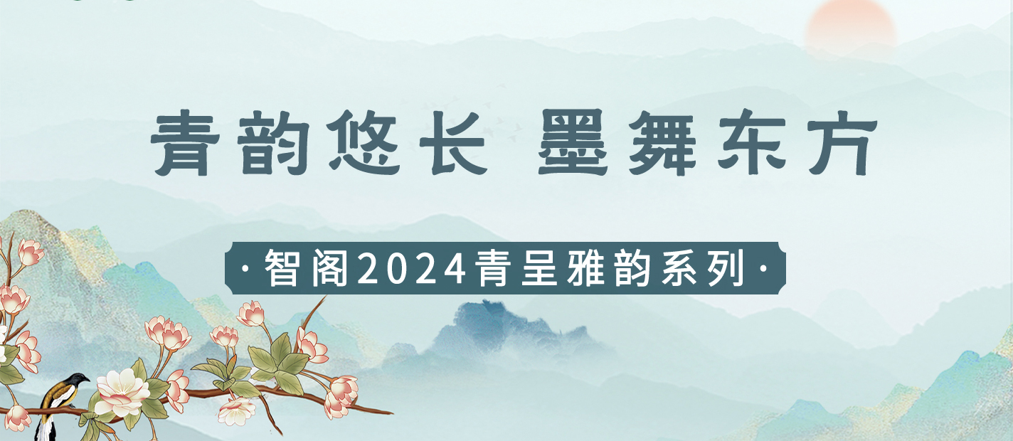 新品發布 | 青韻悠長，墨舞東方-智閣2024青呈雅韻系列重磅上新